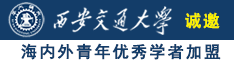 大屌爆操骚逼诚邀海内外青年优秀学者加盟西安交通大学